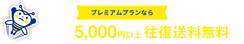 プレミアムプランなら いつでも 5,000円以上往復送料無料